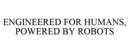ENGINEERED FOR HUMANS, POWERED BY ROBOTS trademark