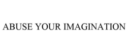 ABUSE YOUR IMAGINATION trademark