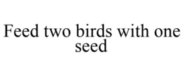 FEED TWO BIRDS WITH ONE SEED trademark