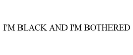 I'M BLACK AND I'M BOTHERED trademark