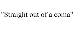 "STRAIGHT OUT OF A COMA" trademark