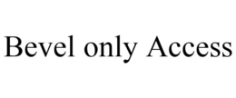 BEVEL ONLY ACCESS trademark
