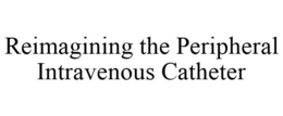 REIMAGINING THE PERIPHERAL INTRAVENOUS CATHETER trademark