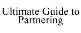 ULTIMATE GUIDE TO PARTNERING trademark