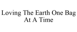 LOVING THE EARTH ONE BAG AT A TIME trademark
