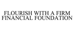 FLOURISH WITH A FIRM FINANCIAL FOUNDATION trademark
