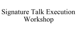 SIGNATURE TALK EXECUTION WORKSHOP trademark