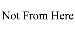 NOT FROM HERE trademark