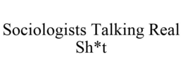 SOCIOLOGISTS TALKING REAL SH*T trademark