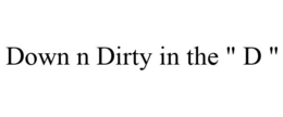 DOWN N DIRTY IN THE " D " trademark