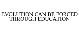 EVOLUTION CAN BE FORCED THROUGH EDUCATION trademark