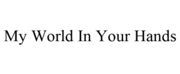 MY WORLD IN YOUR HANDS trademark