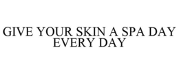 GIVE YOUR SKIN A SPA DAY EVERY DAY trademark