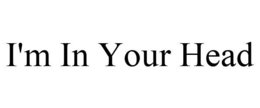 I'M IN YOUR HEAD trademark