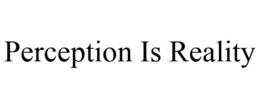 PERCEPTION IS REALITY trademark