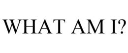 WHAT AM I? trademark