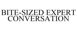 BITE-SIZED EXPERT CONVERSATION trademark