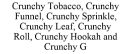 CRUNCHY TOBACCO, CRUNCHY FUNNEL, CRUNCHY SPRINKLE, CRUNCHY LEAF, CRUNCHY ROLL, CRUNCHY HOOKAH AND CRUNCHY G trademark