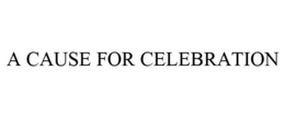 A CAUSE FOR CELEBRATION trademark