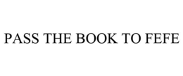 PASS THE BOOK TO FEFE trademark