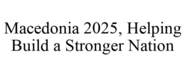 MACEDONIA 2025, HELPING BUILD A STRONGER NATION trademark