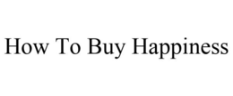 HOW TO BUY HAPPINESS trademark