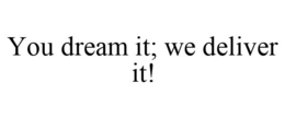 YOU DREAM IT; WE DELIVER IT! trademark