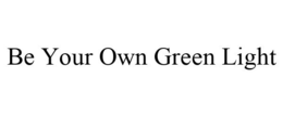 BE YOUR OWN GREEN LIGHT trademark