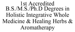1ST ACCREDITED B.S./M.S./PH.D DEGREES IN HOLISTIC INTEGRATIVE WHOLE MEDICINE & HEALING HERBS & AROMATHERAPY trademark