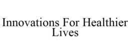 INNOVATIONS FOR HEALTHIER LIVES trademark
