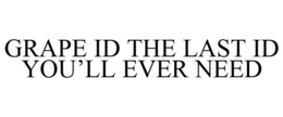 GRAPE ID THE LAST ID YOU'LL EVER NEED trademark