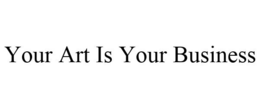 YOUR ART IS YOUR BUSINESS trademark