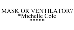 MASK OR VENTILATOR? *MICHELLE COLE ***** trademark