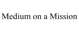 MEDIUM ON A MISSION trademark