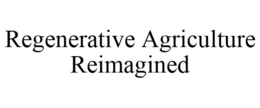 REGENERATIVE AGRICULTURE REIMAGINED trademark