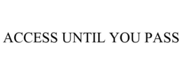 ACCESS UNTIL YOU PASS trademark