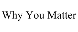WHY YOU MATTER trademark