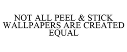 NOT ALL PEEL & STICK WALLPAPERS ARE CREATED EQUAL trademark