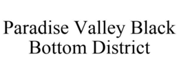 PARADISE VALLEY BLACK BOTTOM DISTRICT trademark