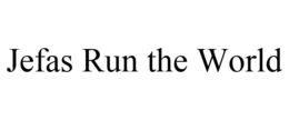 JEFAS RUN THE WORLD trademark