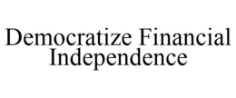 DEMOCRATIZE FINANCIAL INDEPENDENCE trademark