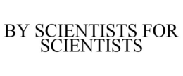 BY SCIENTISTS FOR SCIENTISTS trademark