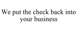 WE PUT THE CHECK BACK INTO YOUR BUSINESS trademark