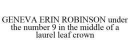 GENEVA ERIN ROBINSON UNDER THE NUMBER 9 IN THE MIDDLE OF A LAUREL LEAF CROWN trademark
