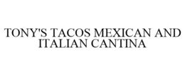 TONY'S TACOS MEXICAN AND ITALIAN CANTINA trademark