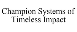 CHAMPION SYSTEMS OF TIMELESS IMPACT trademark