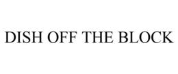 DISH OFF THE BLOCK trademark