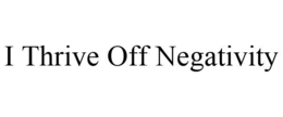 I THRIVE OFF NEGATIVITY trademark