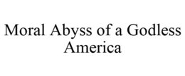 MORAL ABYSS OF A GODLESS AMERICA trademark