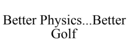 BETTER PHYSICS...BETTER GOLF trademark